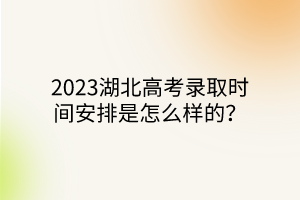 2023湖北高考錄取時(shí)間安排是怎么樣的？