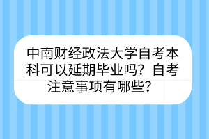 中南財(cái)經(jīng)政法大學(xué)自考?本科可以延期畢業(yè)嗎？自考注意事項(xiàng)有哪些？