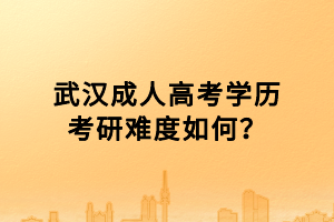 武漢成人高考學歷考研難度如何？