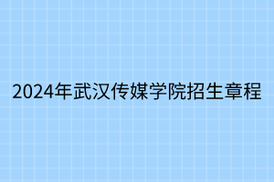 2024年武漢傳媒學(xué)院招生章程