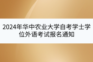 2024年華中農(nóng)業(yè)大學(xué)自考學(xué)士學(xué)位外語(yǔ)考試報(bào)名通知