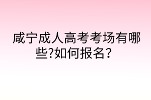 咸寧成人高考考場(chǎng)有哪些?如何報(bào)名？