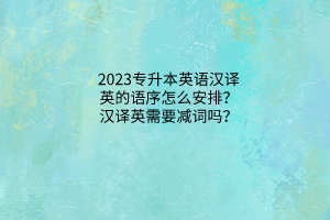 2023專升本英語漢譯英的語序怎么安排？漢譯英需要減詞嗎？