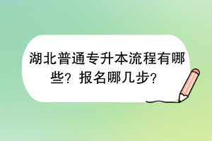 湖北普通專升本流程有哪些？報名哪幾步？