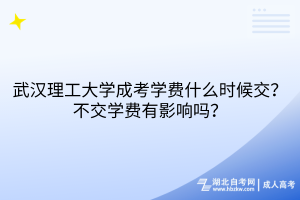 武漢理工大學(xué)成考學(xué)費(fèi)什么時(shí)候交？不交學(xué)費(fèi)有影響嗎？