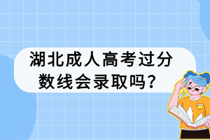 湖北成人高考過分?jǐn)?shù)線會錄取嗎？