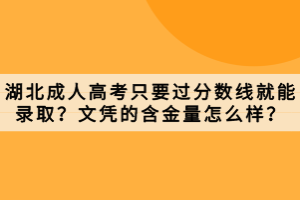 湖北成人高考只要過分數(shù)線就能錄取？文憑的含金量怎么樣？