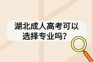 湖北成人高考可以選擇專業(yè)嗎？