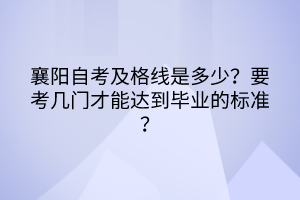 襄陽自考及格線是多少？要考幾門才能達到畢業(yè)的標準？