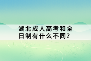 湖北成人高考和全日制有什么不同？