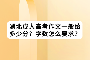 湖北成人高考作文一般給多少分？字數(shù)怎么要求？