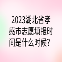 2023湖北省孝感市志愿填報時間是什么時候？