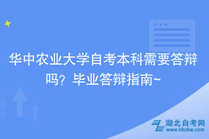 華中農(nóng)業(yè)大學(xué)自考本科需要答辯嗎？畢業(yè)答辯指南~