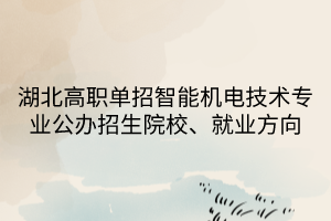 湖北高職單招智能機電技術專業(yè)公辦招生院校、就業(yè)方向