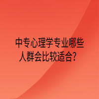 中專心理學專業(yè)哪些人群會比較適合？