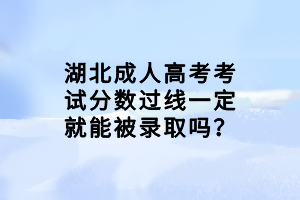 湖北成人高考考試分數(shù)過線一定就能被錄取嗎？