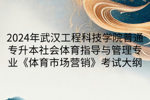 2024年武漢工程科技學(xué)院普通專升本社會(huì)體育指導(dǎo)與管理專業(yè)《體育市場(chǎng)營銷》考試大綱