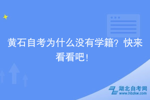 黃石自考為什么沒有學(xué)籍？快來看看吧！