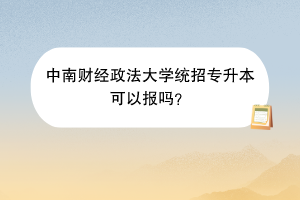 中南財經(jīng)政法大學(xué)統(tǒng)招專升本可以報嗎？