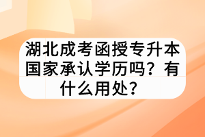 湖北成考函授專升本國(guó)家承認(rèn)學(xué)歷嗎？有什么用處？