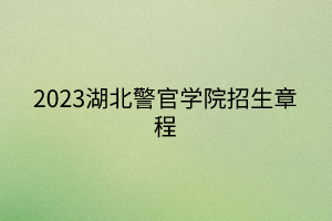 2023湖北警官學(xué)院招生章程