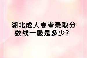 湖北成人高考錄取分?jǐn)?shù)線(xiàn)一般是多少？