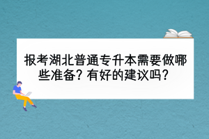 報考湖北普通專升本需要做哪些準備？有好的建議嗎？