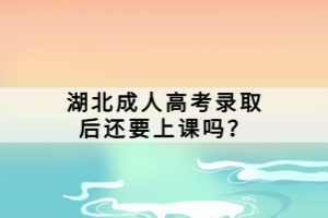 湖北成人高考錄取后還要上課嗎？