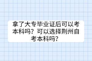 拿了大專畢業(yè)證后可以考本科嗎？可以選擇荊州自考本科嗎？