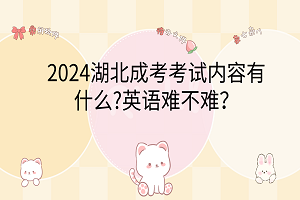 2024湖北成考考試內(nèi)容有什么?英語難不難？