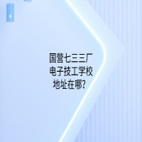 國營七三三廠電子技工學校地址在哪？