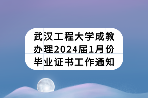 武漢工程大學成教辦理2024屆1月份畢業(yè)證書工作通知