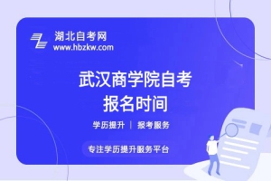 武漢商學院自考每年什么時候報名？錯過報名能否補報？