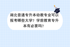 湖北普通專升本幼教專業(yè)可以報考哪些大學(xué)？學(xué)前教育專升本有必要嗎？