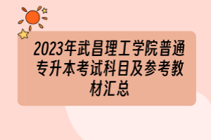 2023年武昌理工學院普通專升本考試科目及參考教材匯總