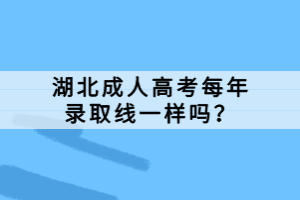 湖北成人高考每年錄取線一樣嗎？