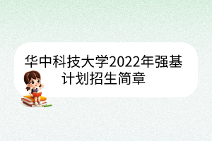 華中科技大學(xué)2022年強(qiáng)基計(jì)劃招生簡(jiǎn)章