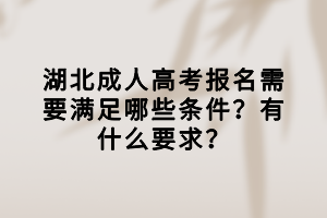 湖北成人高考報名需要滿足哪些條件？有什么要求？