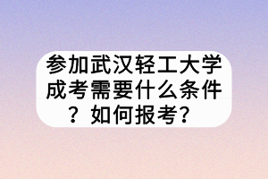 參加武漢輕工大學(xué)成考需要什么條件？如何報(bào)考？