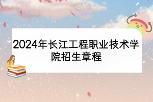 2024年長(zhǎng)江工程職業(yè)技術(shù)學(xué)院招生章程