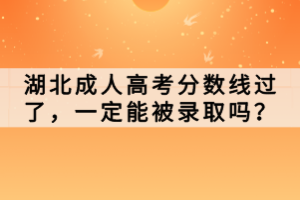 湖北成人高考分?jǐn)?shù)線過(guò)了，一定能被錄取嗎？