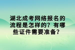 湖北成考網(wǎng)絡報名的流程是怎樣的？有哪些證件需要準備？