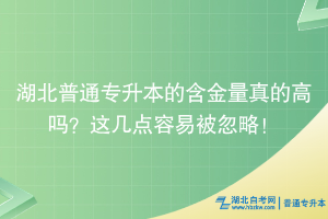 湖北普通專(zhuān)升本的含金量真的高 嗎?這幾點(diǎn)容易被忽略!