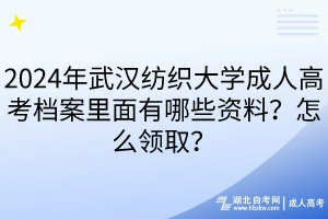 2024年武漢紡織大學(xué)成人高考檔案里面有哪些資料？怎么領(lǐng)取？