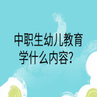 中職生幼兒教育學(xué)什么內(nèi)容？