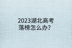 2023湖北高考落榜怎么辦？