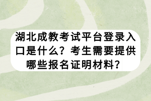 湖北成教考試平臺(tái)登錄入口是什么？考生需要提供哪些報(bào)名證明材料？