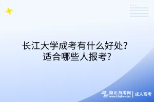 長江大學成考有什么好處？適合哪些人報考?