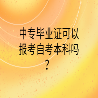 中專畢業(yè)證可以報考自考本科嗎？