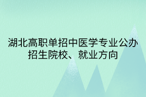 湖北高職單招中醫(yī)學(xué)專業(yè)公辦招生院校、就業(yè)方向